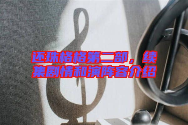 還珠格格第二部，續(xù)集劇情和演陣容介紹