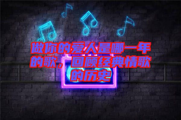 做你的愛人是哪一年的歌，回顧經(jīng)典情歌的歷史
