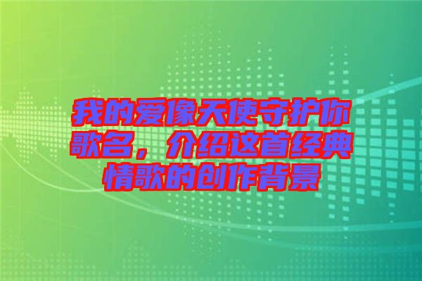 我的愛像天使守護(hù)你歌名，介紹這首經(jīng)典情歌的創(chuàng)作背景