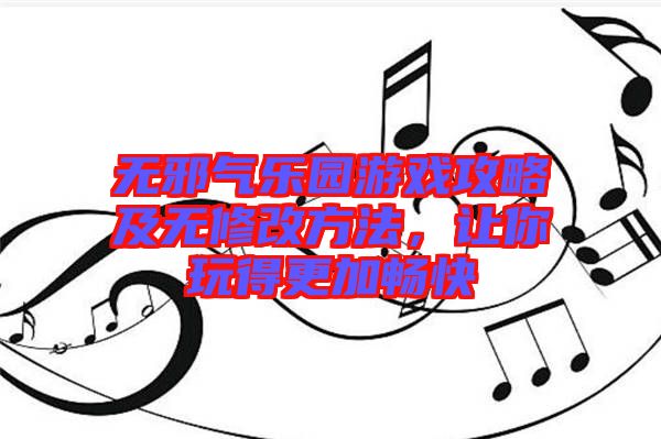 無邪氣樂園游戲攻略及無修改方法，讓你玩得更加暢快