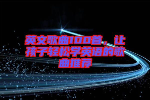 英文歌曲100首，讓孩子輕松學(xué)英語的歌曲推薦