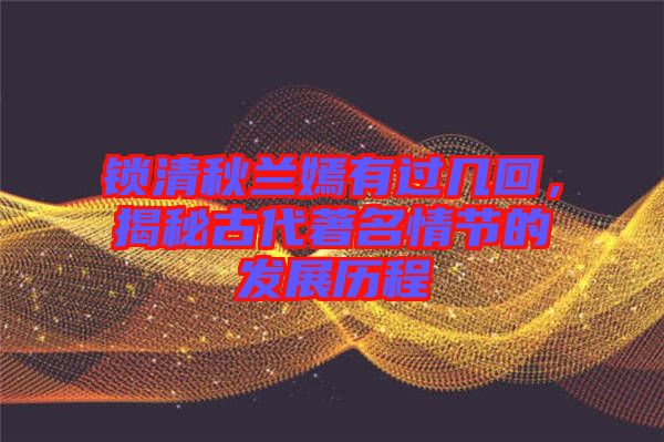 鎖清秋蘭嫣有過幾回，揭秘古代著名情節(jié)的發(fā)展歷程