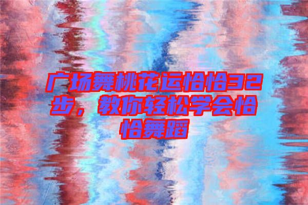 廣場舞桃花運恰恰32步，教你輕松學(xué)會恰恰舞蹈