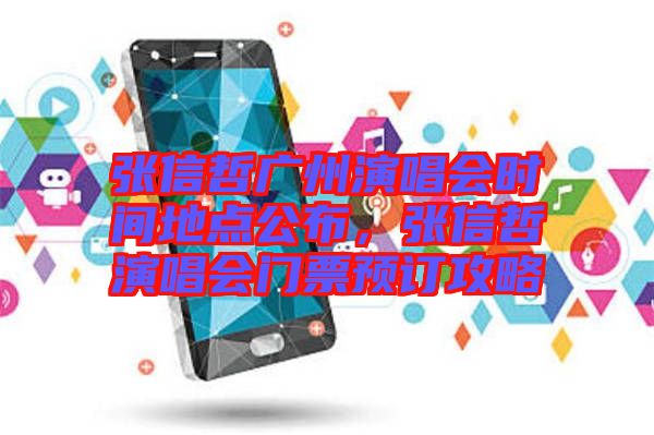 張信哲廣州演唱會時間地點公布，張信哲演唱會門票預(yù)訂攻略