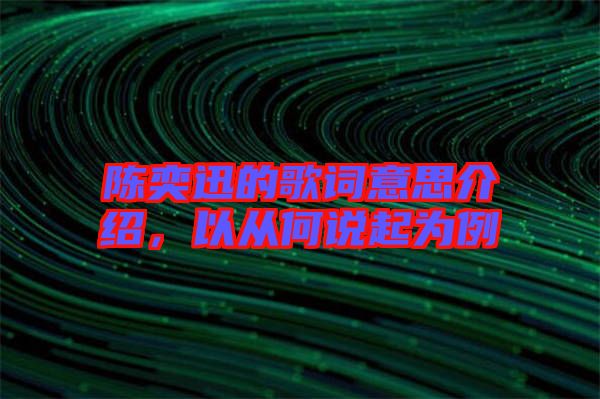 陳奕迅的歌詞意思介紹，以從何說(shuō)起為例