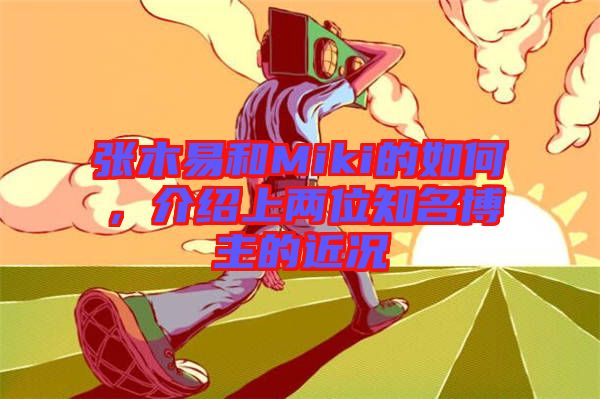 張木易和Miki的如何，介紹上兩位知名博主的近況