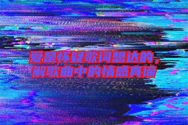 愛是懷疑歌詞想達的，解歌曲中的情感真諦
