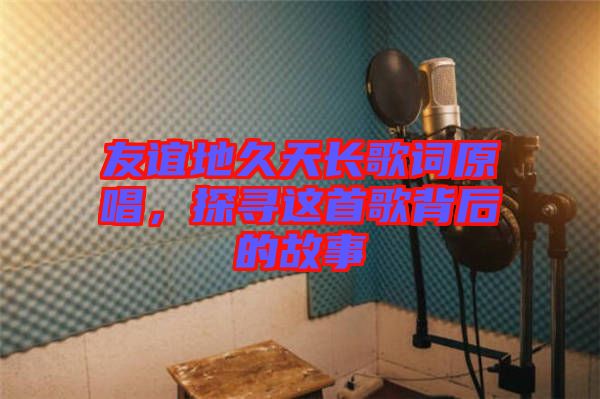 友誼地久天長歌詞原唱，探尋這首歌背后的故事