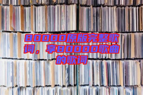 80000原版完整歌詞，享80000歌曲的歌詞