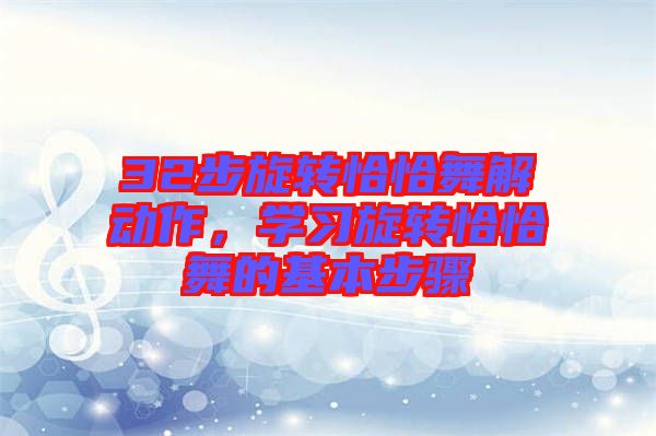 32步旋轉(zhuǎn)恰恰舞解動(dòng)作，學(xué)習(xí)旋轉(zhuǎn)恰恰舞的基本步驟