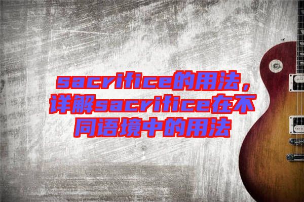 sacrifice的用法，詳解sacrifice在不同語境中的用法