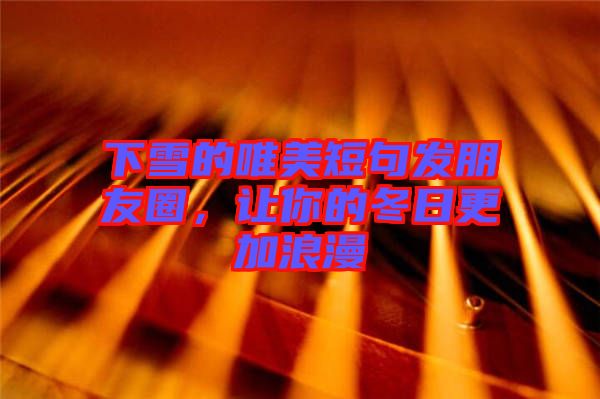 下雪的唯美短句發(fā)朋友圈，讓你的冬日更加浪漫
