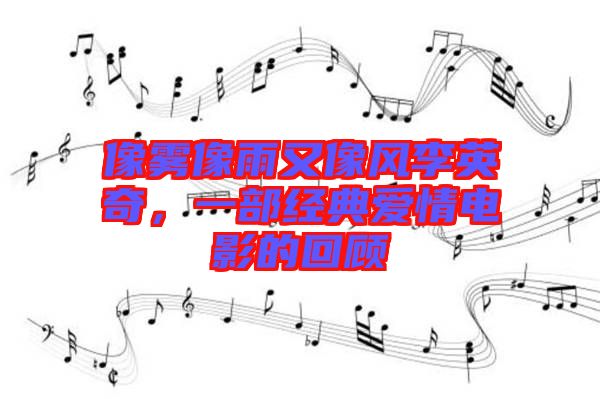 像霧像雨又像風李英奇，一部經(jīng)典愛情電影的回顧