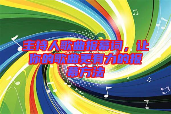 主持人歌曲報(bào)幕詞，讓你的歌曲更有力的報(bào)幕方法