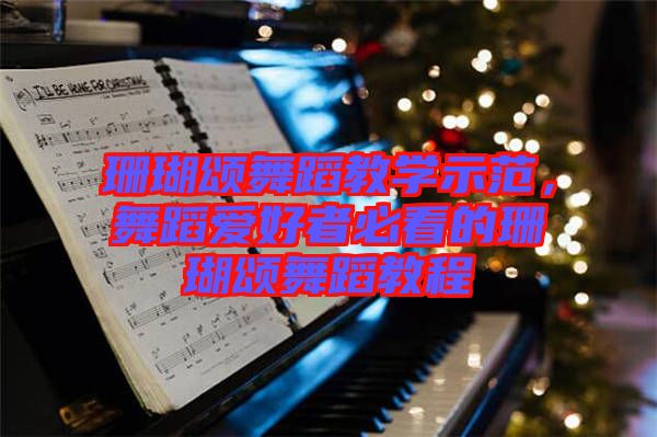 珊瑚頌舞蹈教學(xué)示范，舞蹈愛好者必看的珊瑚頌舞蹈教程
