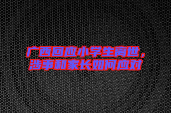 廣西回應(yīng)小學(xué)生離世，涉事和家長如何應(yīng)對