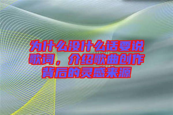 為什么沒什么話要說歌詞，介紹歌曲創(chuàng)作背后的靈感來(lái)源