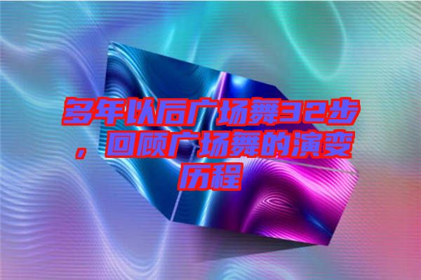 多年以后廣場舞32步，回顧廣場舞的演變歷程