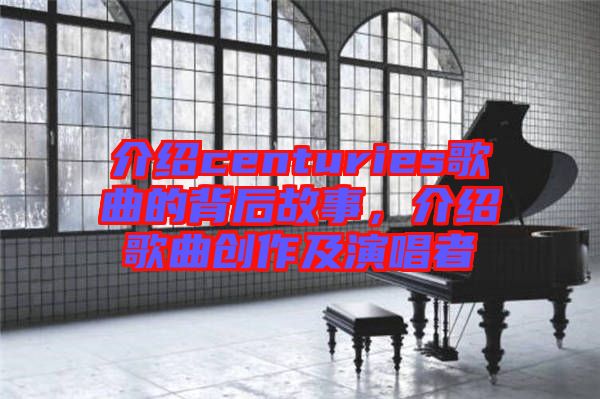 介紹centuries歌曲的背后故事，介紹歌曲創(chuàng)作及演唱者