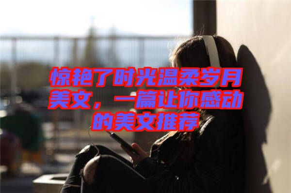 驚艷了時光溫柔歲月美文，一篇讓你感動的美文推薦