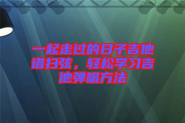 一起走過的日子吉他譜掃弦，輕松學(xué)習(xí)吉他彈唱方法