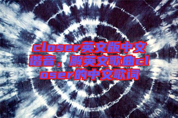 closer英文版中文諧音，解英文歌曲closer的中文歌詞
