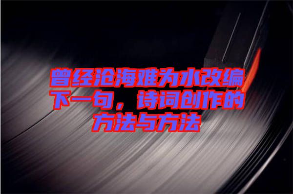 曾經(jīng)滄海難為水改編下一句，詩詞創(chuàng)作的方法與方法
