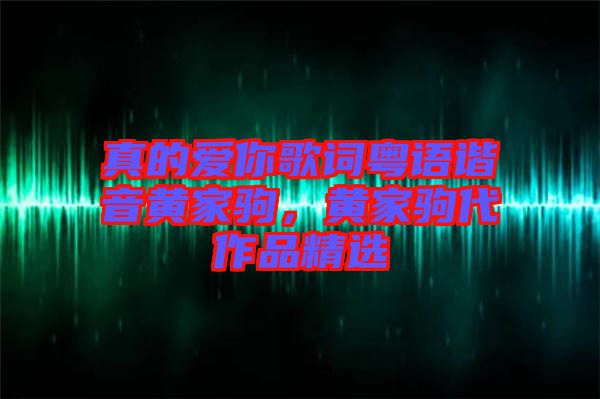 真的愛你歌詞粵語諧音黃家駒，黃家駒代作品精選