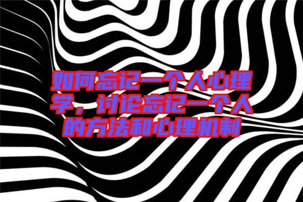 如何忘記一個(gè)人心理學(xué)，討論忘記一個(gè)人的方法和心理機(jī)制