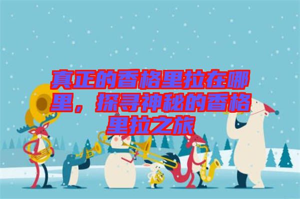 真正的香格里拉在哪里，探尋神秘的香格里拉之旅