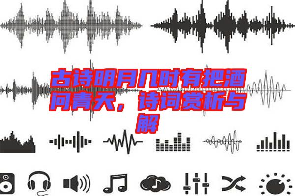 古詩明月幾時有把酒問青天，詩詞賞析與解