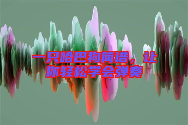 一只哈巴狗簡(jiǎn)譜，讓你輕松學(xué)會(huì)彈奏