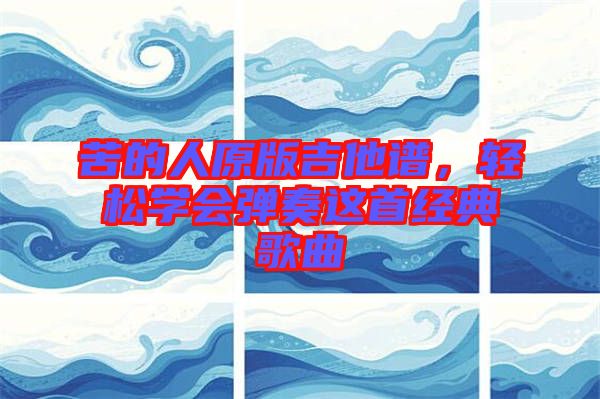 苦的人原版吉他譜，輕松學會彈奏這首經典歌曲