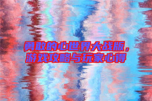 勇敢的心世界大戰(zhàn)版，游戲攻略與玩家心得