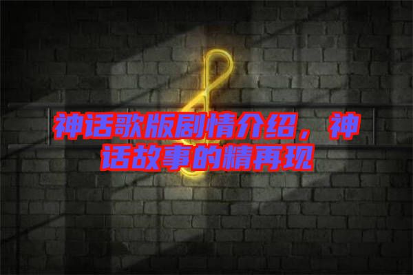 神話歌版劇情介紹，神話故事的精再現(xiàn)