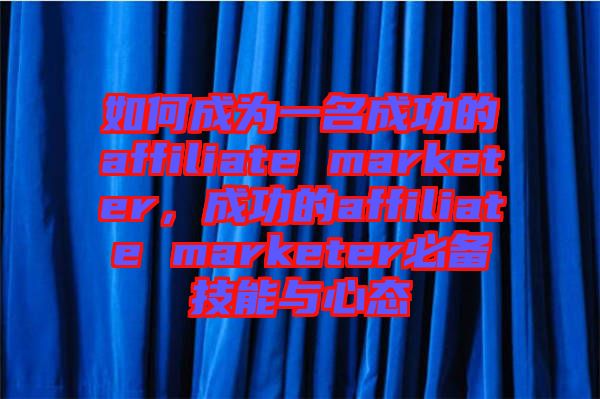 如何成為一名成功的affiliate marketer，成功的affiliate marketer必備技能與心態(tài)