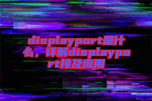 displayport是什么，詳解displayport接及應(yīng)用