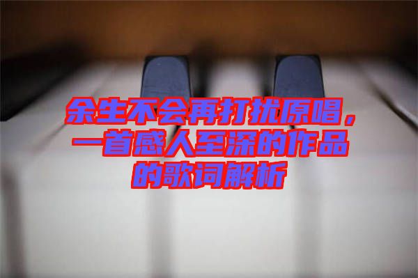 余生不會(huì)再打擾原唱，一首感人至深的作品的歌詞解析
