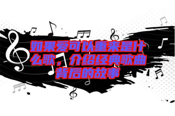 如果愛可以重來是什么歌，介紹經(jīng)典歌曲背后的故事