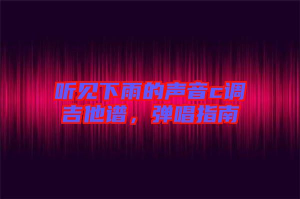 聽見下雨的聲音c調(diào)吉他譜，彈唱指南
