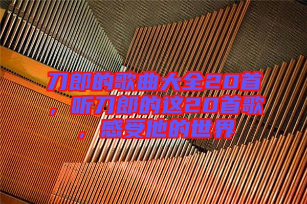 刀郎的歌曲大全20首，聽(tīng)刀郎的這20首歌，感受他的世界