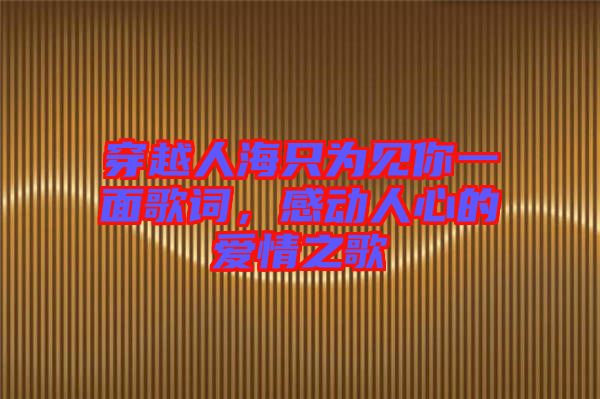 穿越人海只為見你一面歌詞，感動(dòng)人心的愛情之歌