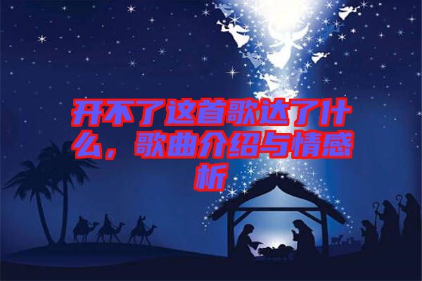 開不了這首歌達(dá)了什么，歌曲介紹與情感析