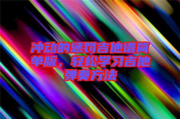 沖動(dòng)的懲罰吉他譜簡(jiǎn)單版，輕松學(xué)習(xí)吉他彈奏方法