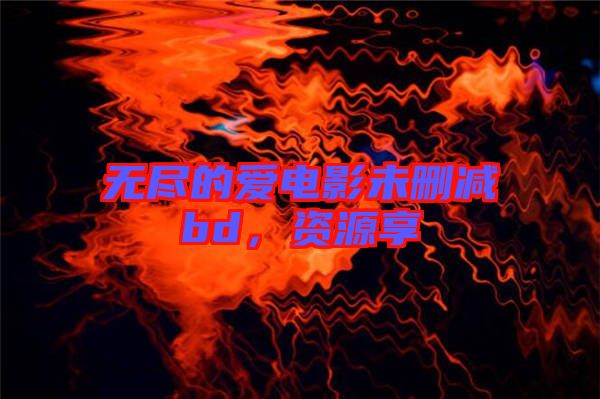 無(wú)盡的愛電影未刪減bd，資源享