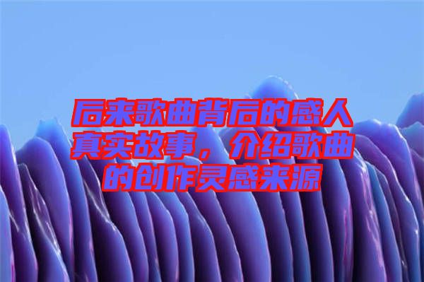后來歌曲背后的感人真實(shí)故事，介紹歌曲的創(chuàng)作靈感來源