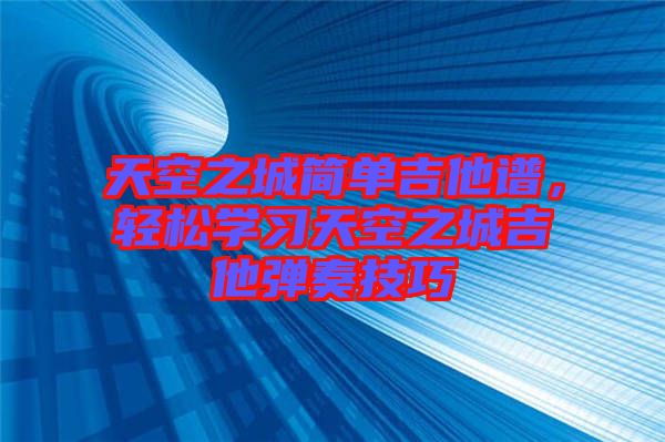 天空之城簡單吉他譜，輕松學(xué)習(xí)天空之城吉他彈奏技巧