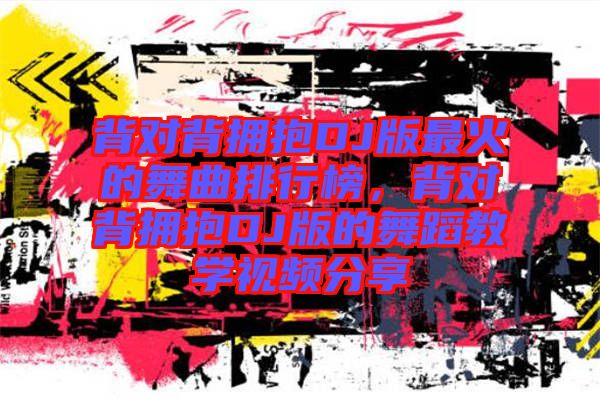 背對背擁抱DJ版最火的舞曲排行榜，背對背擁抱DJ版的舞蹈教學(xué)視頻分享