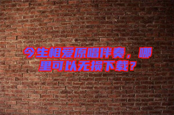 今生相愛原唱伴奏，哪里可以無損下載？