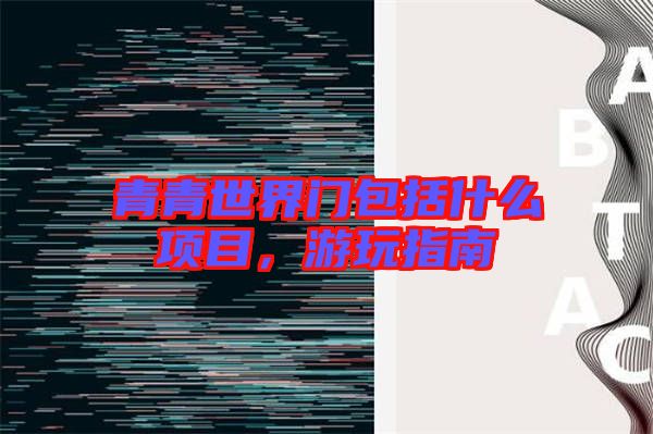青青世界門包括什么項(xiàng)目，游玩指南
